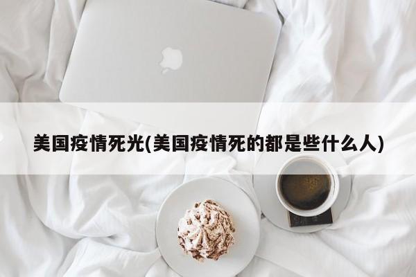 美国疫情死光(美国疫情死的都是些什么人)