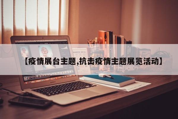 【疫情展台主题,抗击疫情主题展览活动】