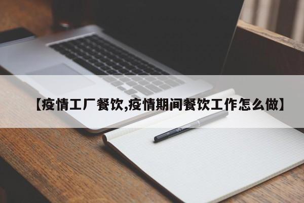 【疫情工厂餐饮,疫情期间餐饮工作怎么做】