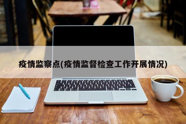 疫情监察点(疫情监督检查工作开展情况)