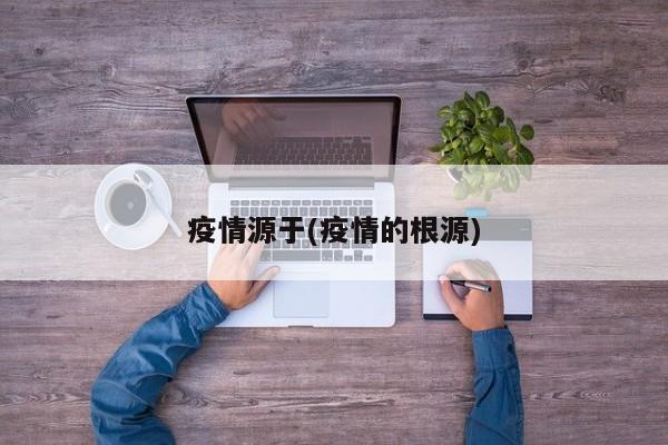 疫情源于(疫情的根源)