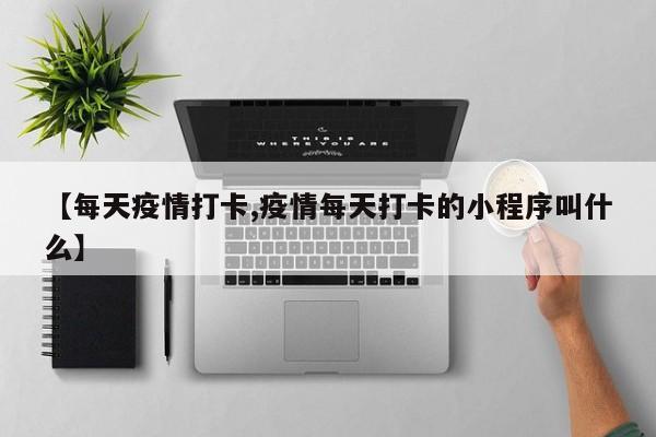 【每天疫情打卡,疫情每天打卡的小程序叫什么】