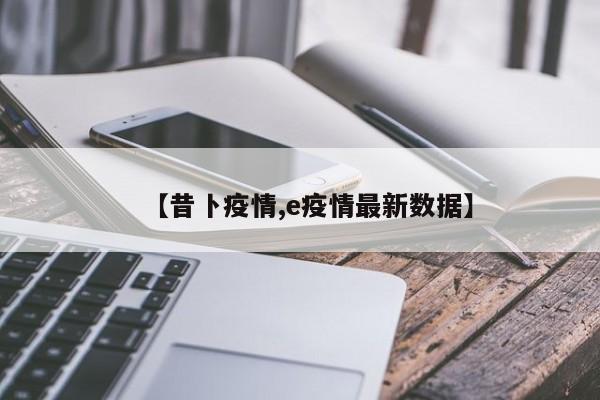 【昔卜疫情,e疫情最新数据】