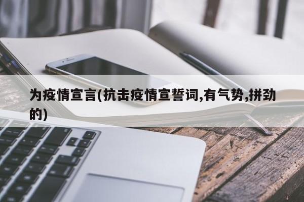 为疫情宣言(抗击疫情宣誓词,有气势,拼劲的)