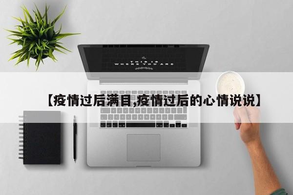【疫情过后满目,疫情过后的心情说说】