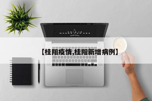 【桂阳疫情,桂阳新增病例】