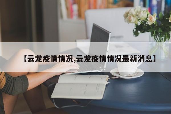 【云龙疫情情况,云龙疫情情况最新消息】