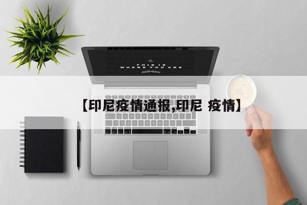 【印尼疫情通报,印尼 疫情】