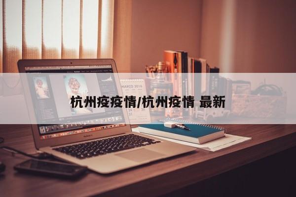 杭州疫疫情/杭州疫情 最新