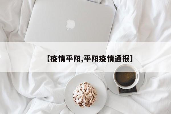 【疫情平阳,平阳疫情通报】