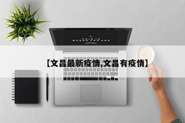 【文昌最新疫情,文昌有疫情】