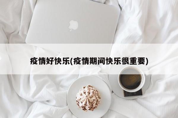 疫情好快乐(疫情期间快乐很重要)