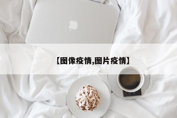 【图像疫情,图片疫情】