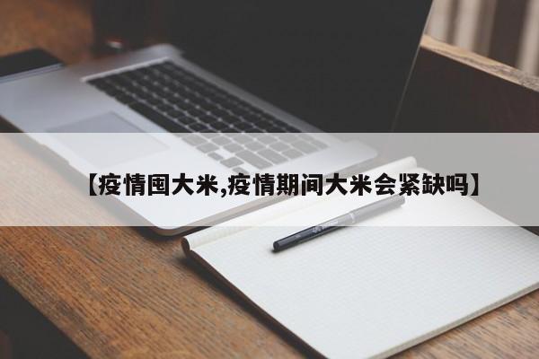 【疫情囤大米,疫情期间大米会紧缺吗】