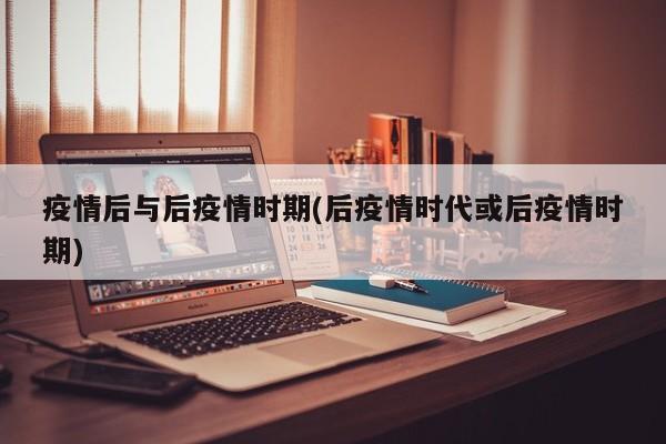 疫情后与后疫情时期(后疫情时代或后疫情时期)