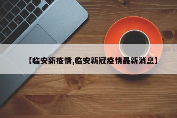 【临安新疫情,临安新冠疫情最新消息】