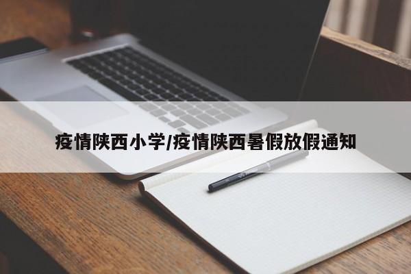 疫情陕西小学/疫情陕西暑假放假通知