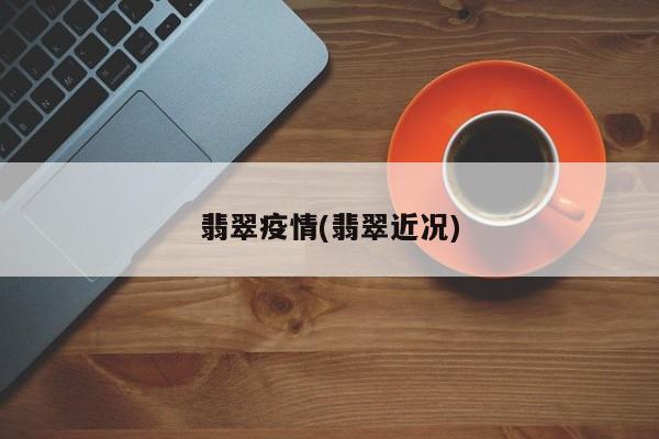 翡翠疫情(翡翠近况)