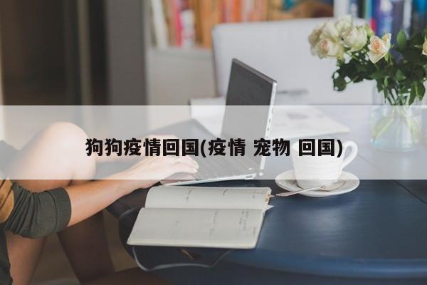 狗狗疫情回国(疫情 宠物 回国)