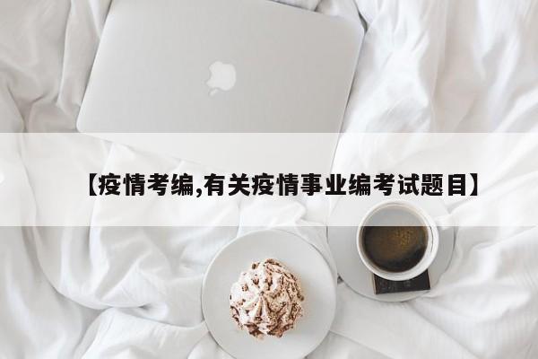 【疫情考编,有关疫情事业编考试题目】