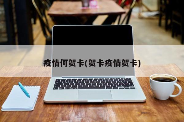 疫情何贺卡(贺卡疫情贺卡)