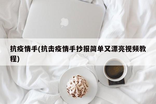 抗疫情手(抗击疫情手抄报简单又漂亮视频教程)