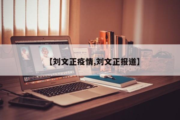 【刘文正疫情,刘文正报道】