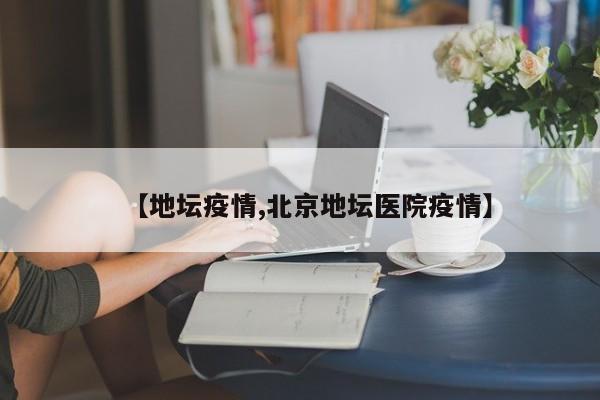 【地坛疫情,北京地坛医院疫情】