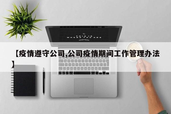 【疫情遵守公司,公司疫情期间工作管理办法】
