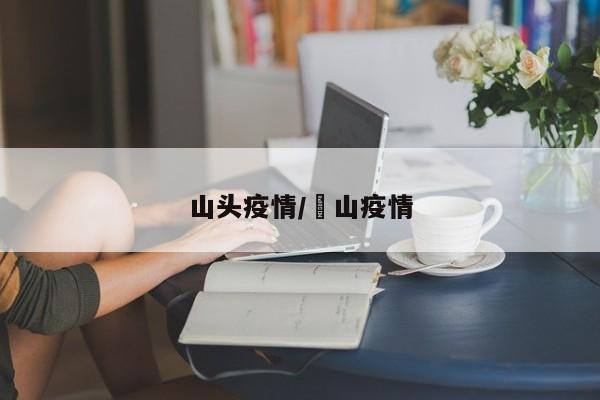 山头疫情/蔄山疫情
