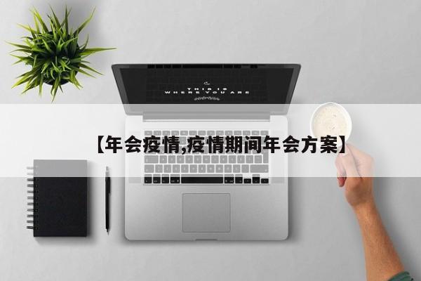 【年会疫情,疫情期间年会方案】