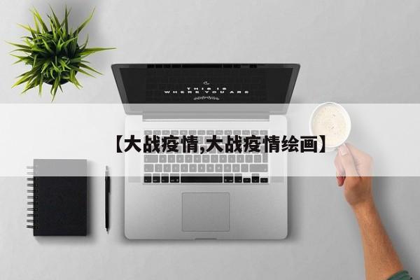 【大战疫情,大战疫情绘画】
