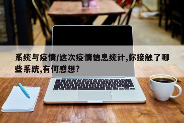 系统与疫情/这次疫情信息统计,你接触了哪些系统,有何感想?