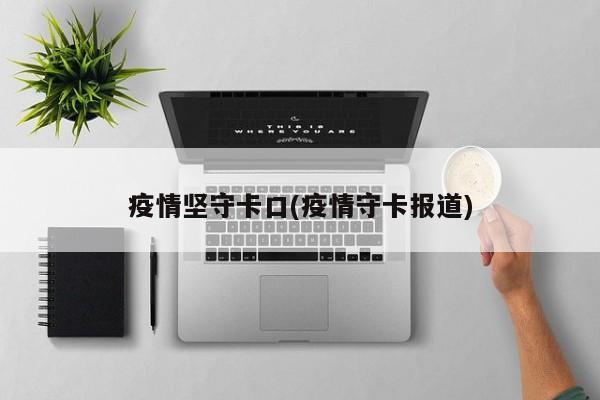 疫情坚守卡口(疫情守卡报道)