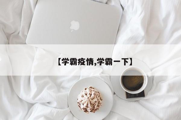【学霸疫情,学霸一下】