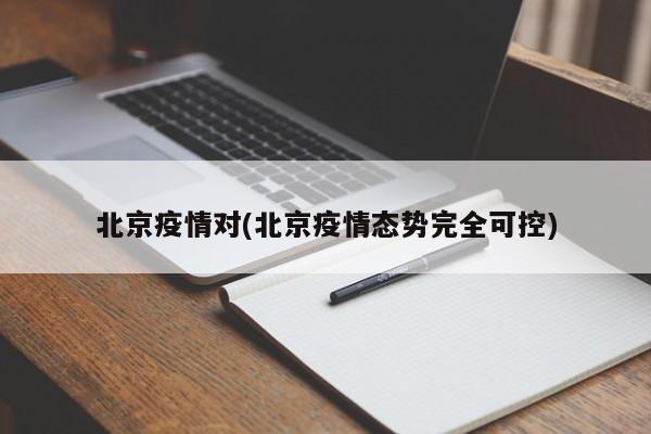 北京疫情对(北京疫情态势完全可控)