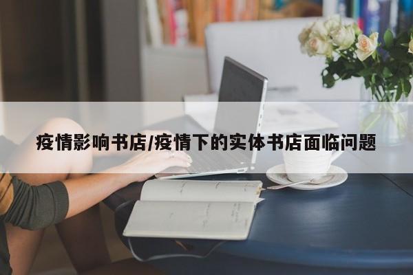 疫情影响书店/疫情下的实体书店面临问题
