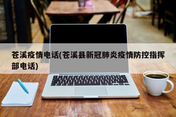 苍溪疫情电话(苍溪县新冠肺炎疫情防控指挥部电话)