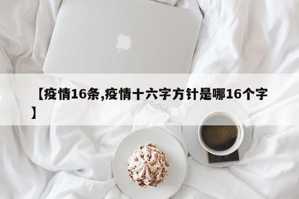【疫情16条,疫情十六字方针是哪16个字】
