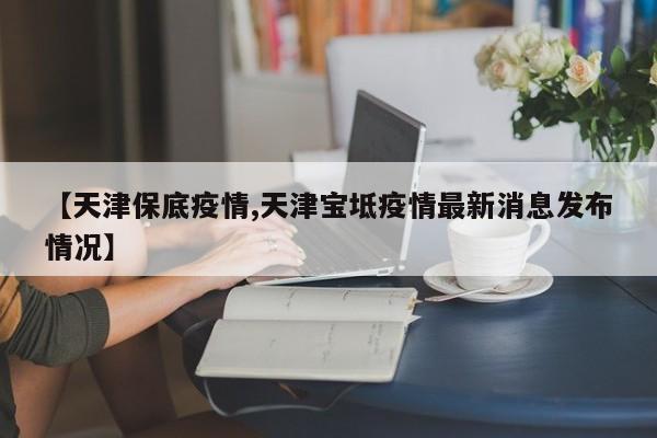 【天津保底疫情,天津宝坻疫情最新消息发布情况】
