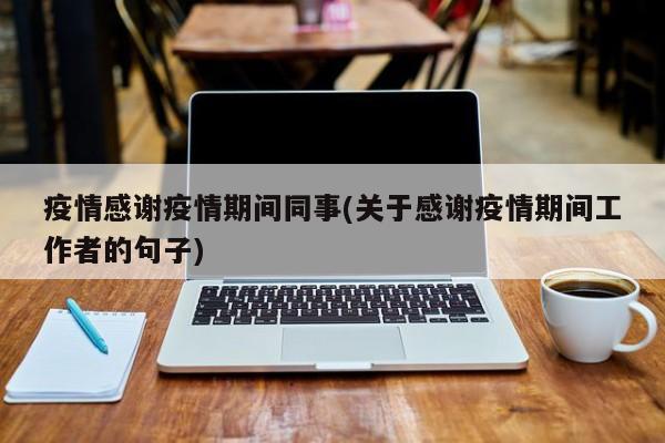 疫情感谢疫情期间同事(关于感谢疫情期间工作者的句子)
