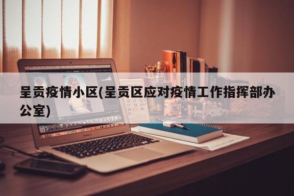 呈贡疫情小区(呈贡区应对疫情工作指挥部办公室)