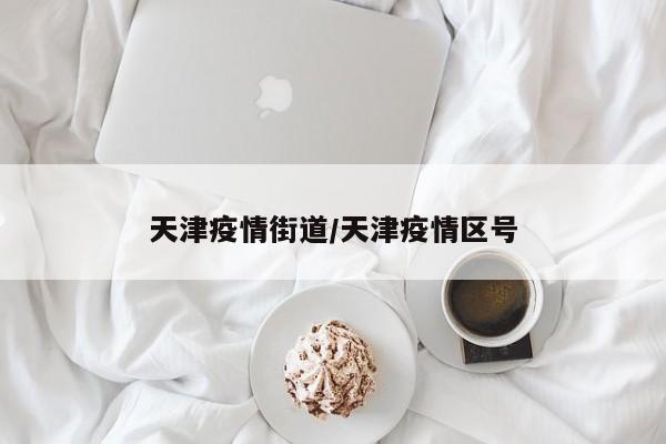 天津疫情街道/天津疫情区号