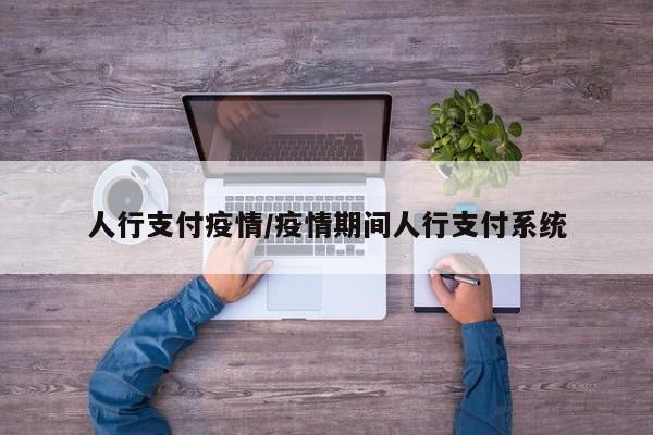 人行支付疫情/疫情期间人行支付系统