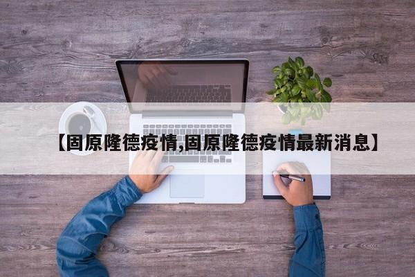 【固原隆德疫情,固原隆德疫情最新消息】