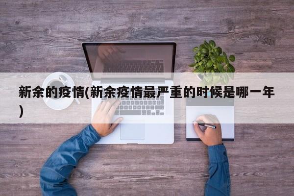 新余的疫情(新余疫情最严重的时候是哪一年)