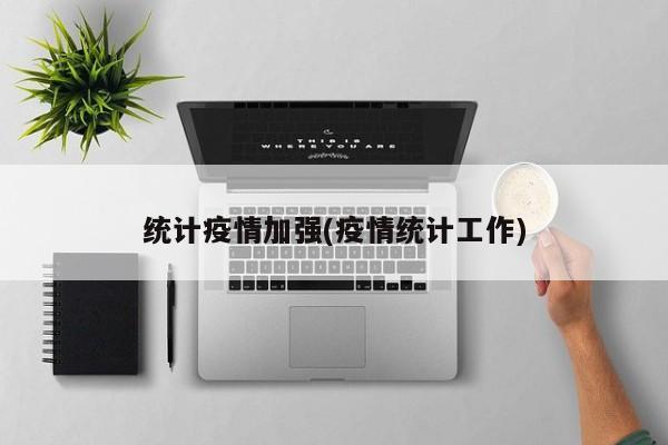统计疫情加强(疫情统计工作)
