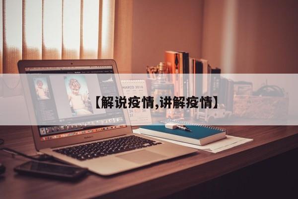 【解说疫情,讲解疫情】