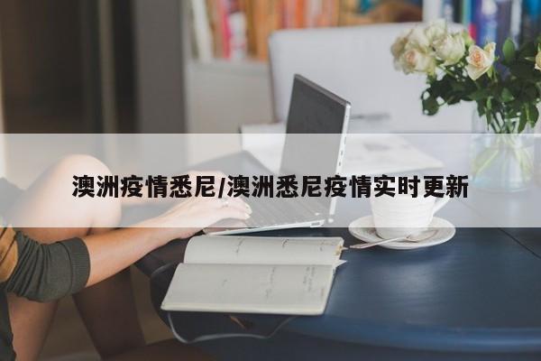 澳洲疫情悉尼/澳洲悉尼疫情实时更新