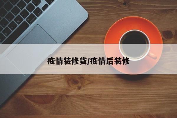 疫情装修贷/疫情后装修
